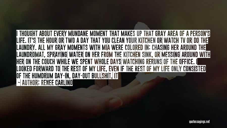 Renee Carlino Quotes: I Thought About Every Mundane Moment That Makes Up That Gray Area Of A Person's Life. It's The Hour Or