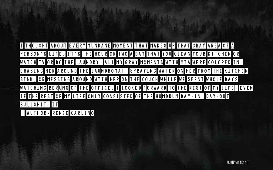 Renee Carlino Quotes: I Thought About Every Mundane Moment That Makes Up That Gray Area Of A Person's Life. It's The Hour Or