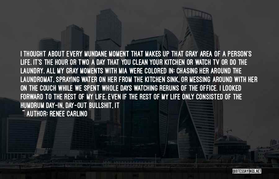 Renee Carlino Quotes: I Thought About Every Mundane Moment That Makes Up That Gray Area Of A Person's Life. It's The Hour Or