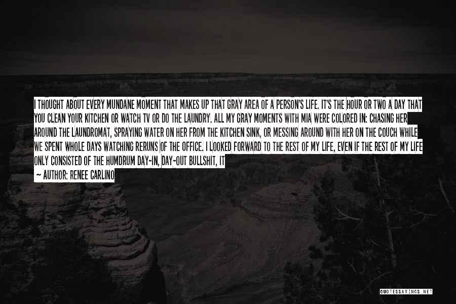 Renee Carlino Quotes: I Thought About Every Mundane Moment That Makes Up That Gray Area Of A Person's Life. It's The Hour Or