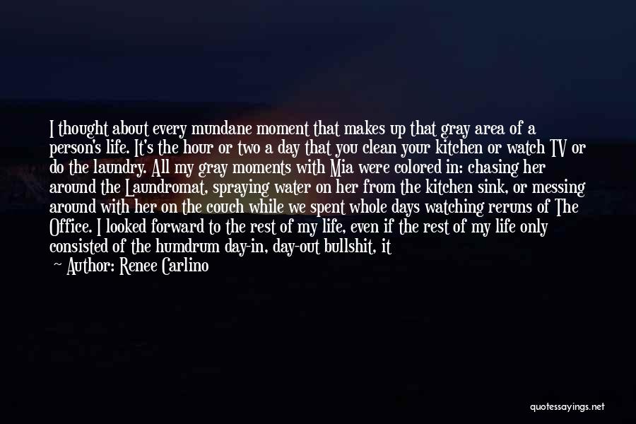 Renee Carlino Quotes: I Thought About Every Mundane Moment That Makes Up That Gray Area Of A Person's Life. It's The Hour Or