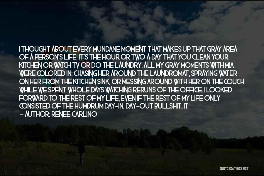 Renee Carlino Quotes: I Thought About Every Mundane Moment That Makes Up That Gray Area Of A Person's Life. It's The Hour Or