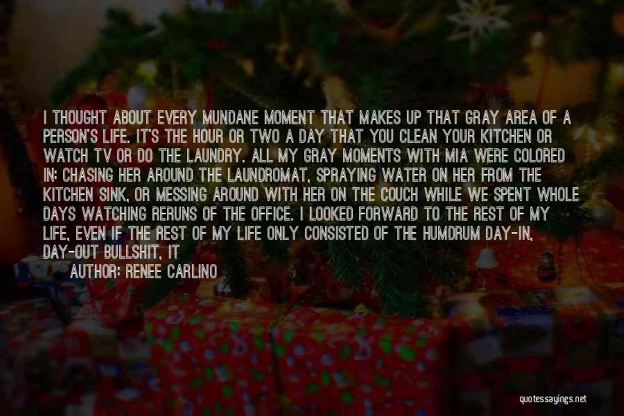 Renee Carlino Quotes: I Thought About Every Mundane Moment That Makes Up That Gray Area Of A Person's Life. It's The Hour Or