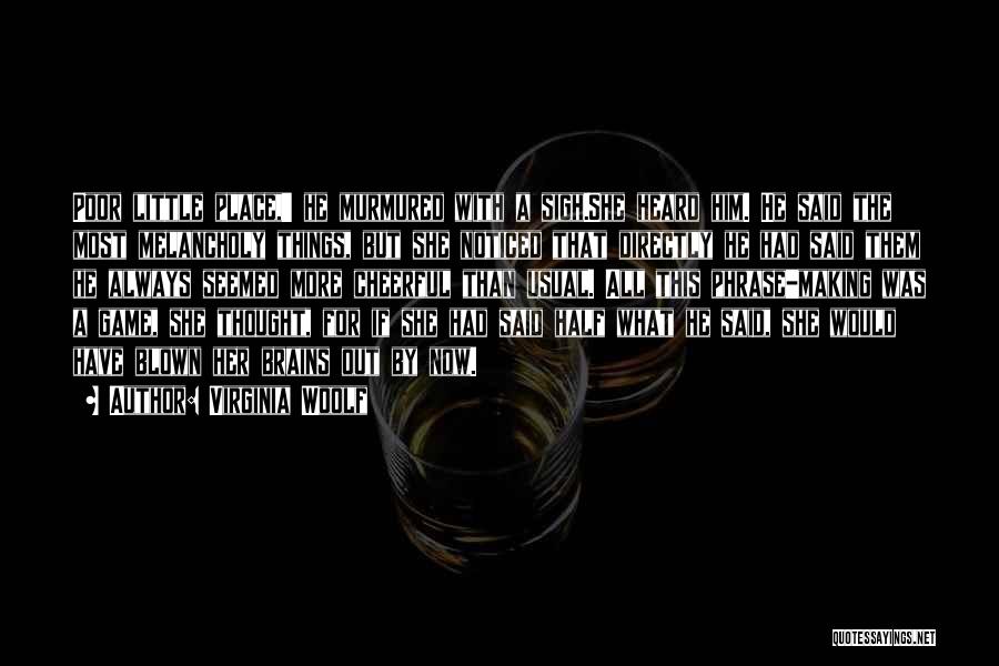Virginia Woolf Quotes: Poor Little Place,' He Murmured With A Sigh.she Heard Him. He Said The Most Melancholy Things, But She Noticed That