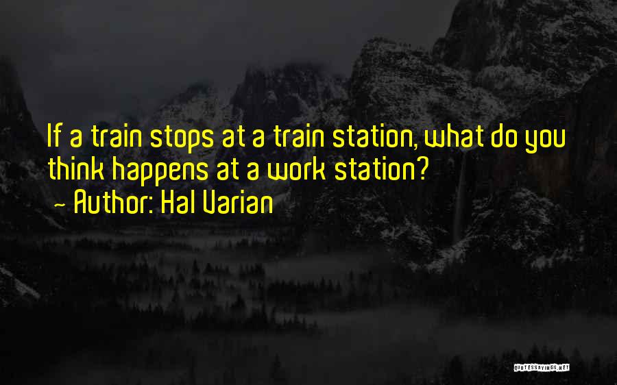 Hal Varian Quotes: If A Train Stops At A Train Station, What Do You Think Happens At A Work Station?