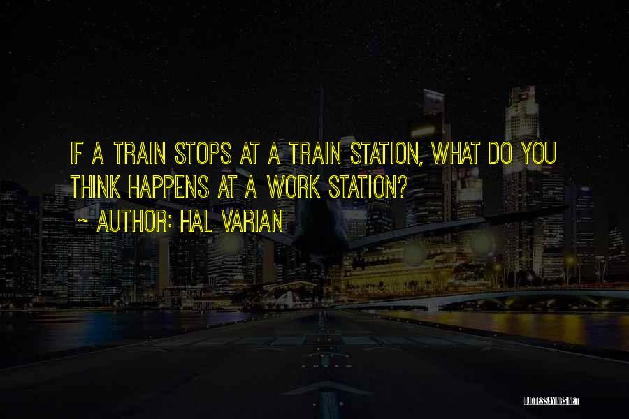 Hal Varian Quotes: If A Train Stops At A Train Station, What Do You Think Happens At A Work Station?