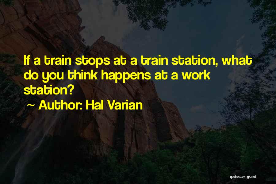 Hal Varian Quotes: If A Train Stops At A Train Station, What Do You Think Happens At A Work Station?