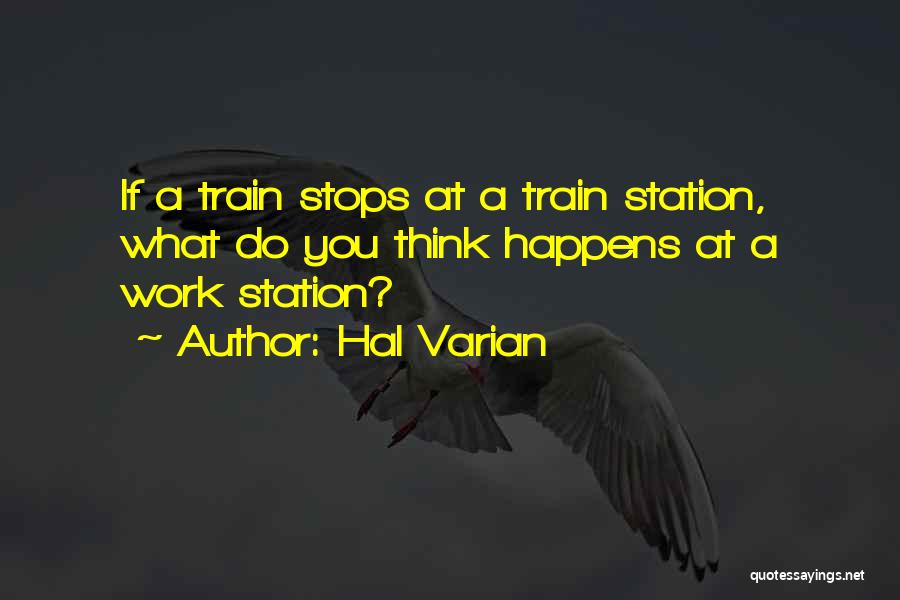 Hal Varian Quotes: If A Train Stops At A Train Station, What Do You Think Happens At A Work Station?