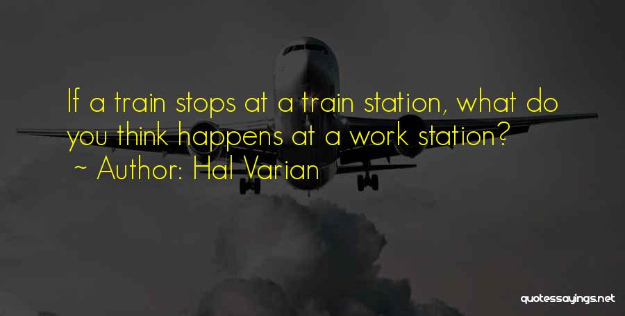 Hal Varian Quotes: If A Train Stops At A Train Station, What Do You Think Happens At A Work Station?