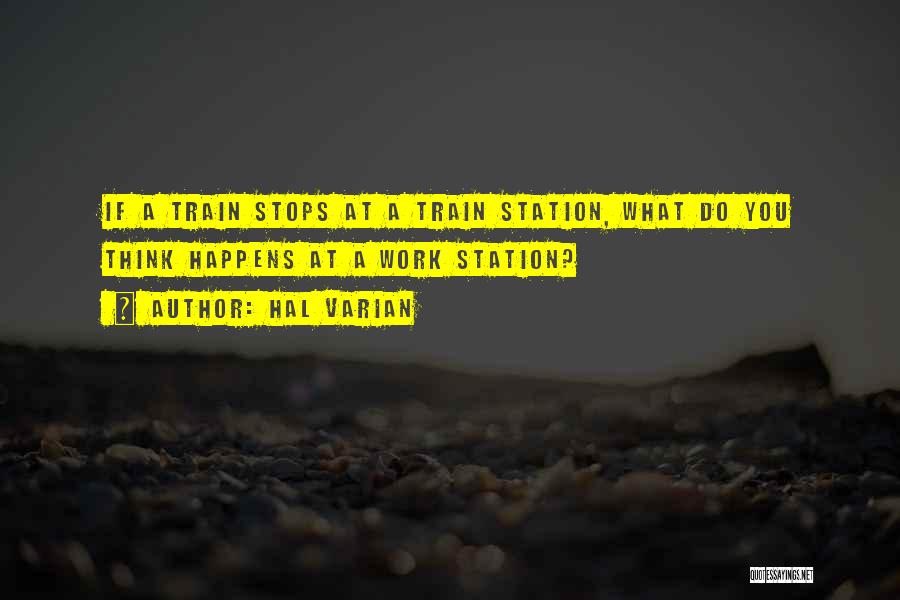 Hal Varian Quotes: If A Train Stops At A Train Station, What Do You Think Happens At A Work Station?