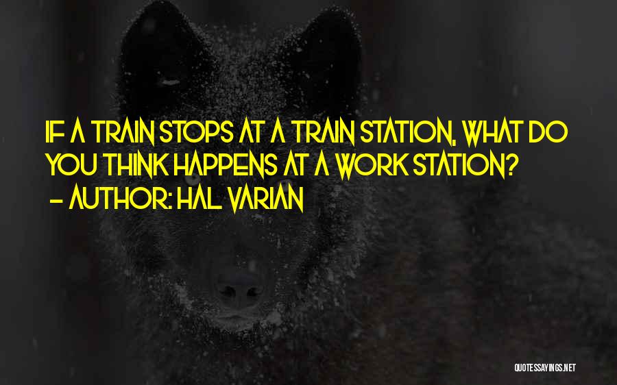 Hal Varian Quotes: If A Train Stops At A Train Station, What Do You Think Happens At A Work Station?