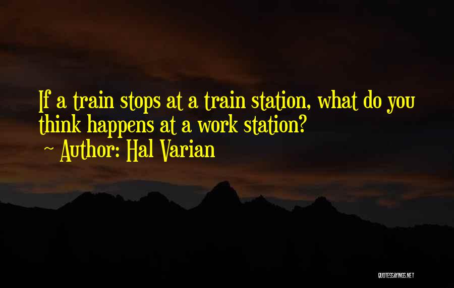 Hal Varian Quotes: If A Train Stops At A Train Station, What Do You Think Happens At A Work Station?