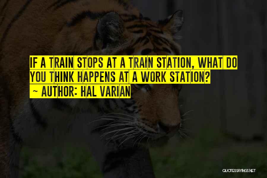 Hal Varian Quotes: If A Train Stops At A Train Station, What Do You Think Happens At A Work Station?