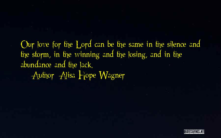 Alisa Hope Wagner Quotes: Our Love For The Lord Can Be The Same In The Silence And The Storm, In The Winning And The