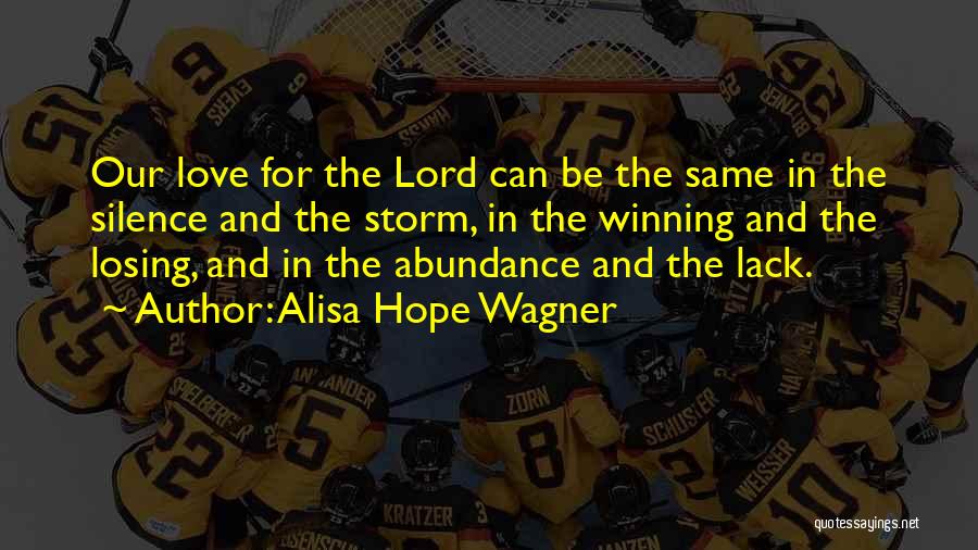 Alisa Hope Wagner Quotes: Our Love For The Lord Can Be The Same In The Silence And The Storm, In The Winning And The