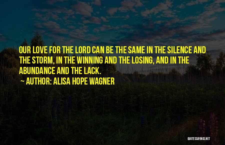 Alisa Hope Wagner Quotes: Our Love For The Lord Can Be The Same In The Silence And The Storm, In The Winning And The