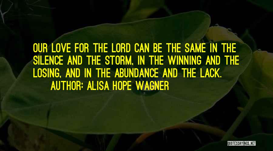 Alisa Hope Wagner Quotes: Our Love For The Lord Can Be The Same In The Silence And The Storm, In The Winning And The