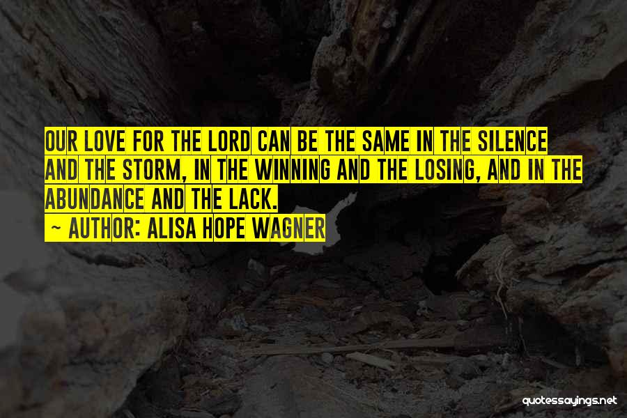 Alisa Hope Wagner Quotes: Our Love For The Lord Can Be The Same In The Silence And The Storm, In The Winning And The