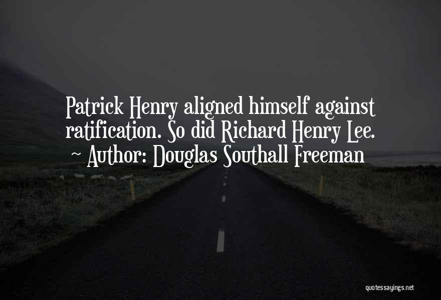 Douglas Southall Freeman Quotes: Patrick Henry Aligned Himself Against Ratification. So Did Richard Henry Lee.