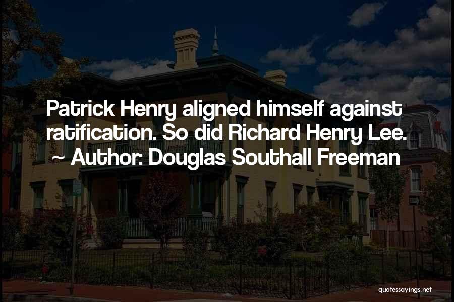 Douglas Southall Freeman Quotes: Patrick Henry Aligned Himself Against Ratification. So Did Richard Henry Lee.