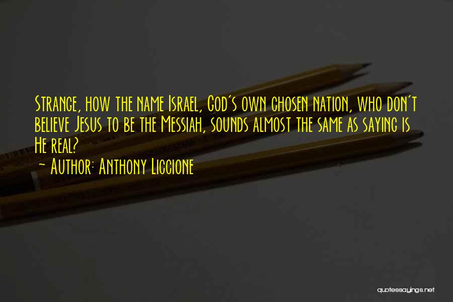 Anthony Liccione Quotes: Strange, How The Name Israel, God's Own Chosen Nation, Who Don't Believe Jesus To Be The Messiah, Sounds Almost The