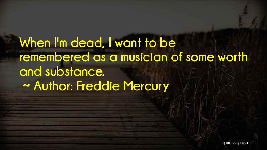 Freddie Mercury Quotes: When I'm Dead, I Want To Be Remembered As A Musician Of Some Worth And Substance.