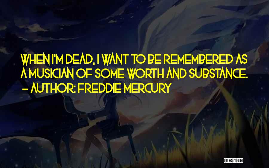 Freddie Mercury Quotes: When I'm Dead, I Want To Be Remembered As A Musician Of Some Worth And Substance.