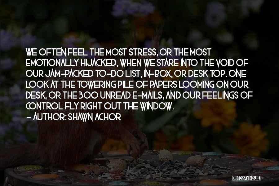 Shawn Achor Quotes: We Often Feel The Most Stress, Or The Most Emotionally Hijacked, When We Stare Into The Void Of Our Jam-packed