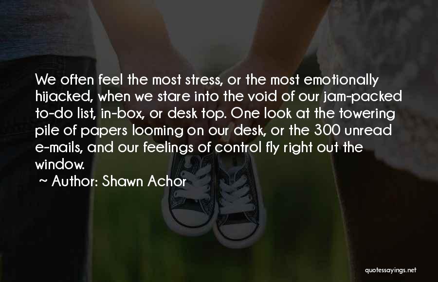 Shawn Achor Quotes: We Often Feel The Most Stress, Or The Most Emotionally Hijacked, When We Stare Into The Void Of Our Jam-packed