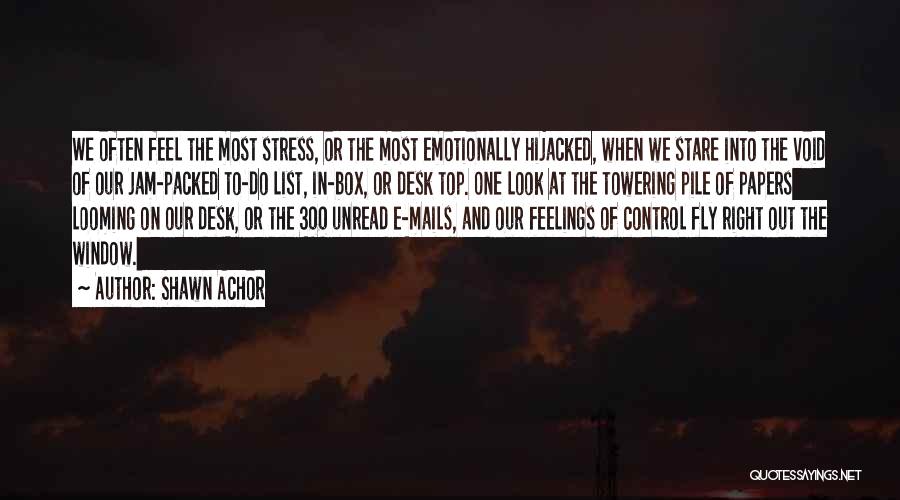 Shawn Achor Quotes: We Often Feel The Most Stress, Or The Most Emotionally Hijacked, When We Stare Into The Void Of Our Jam-packed