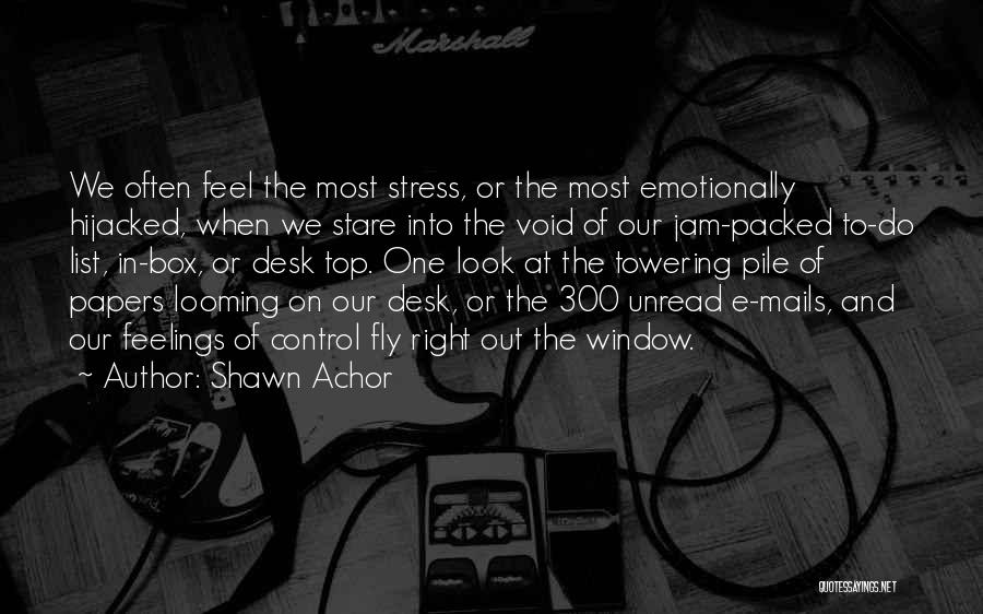 Shawn Achor Quotes: We Often Feel The Most Stress, Or The Most Emotionally Hijacked, When We Stare Into The Void Of Our Jam-packed