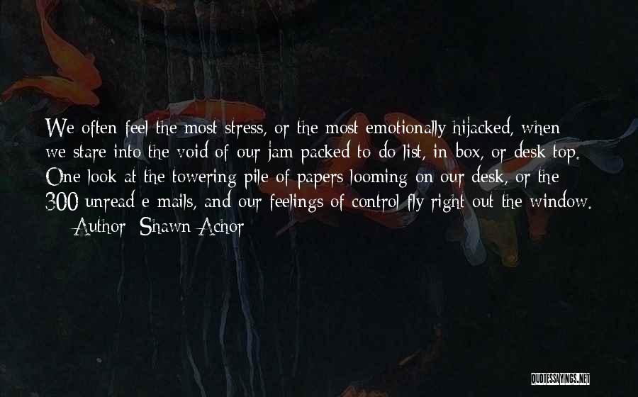 Shawn Achor Quotes: We Often Feel The Most Stress, Or The Most Emotionally Hijacked, When We Stare Into The Void Of Our Jam-packed