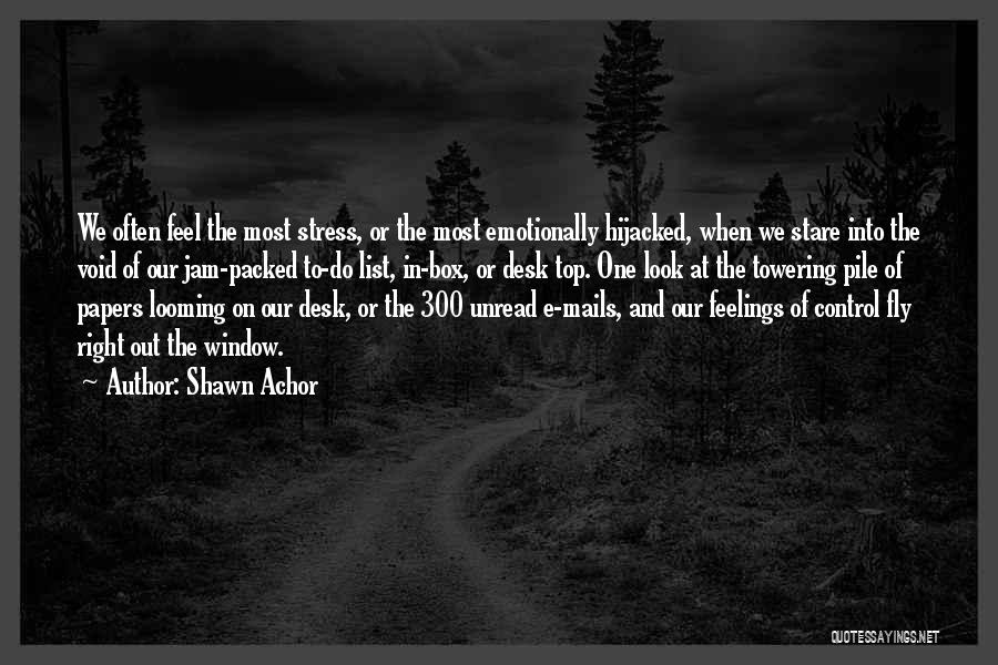 Shawn Achor Quotes: We Often Feel The Most Stress, Or The Most Emotionally Hijacked, When We Stare Into The Void Of Our Jam-packed