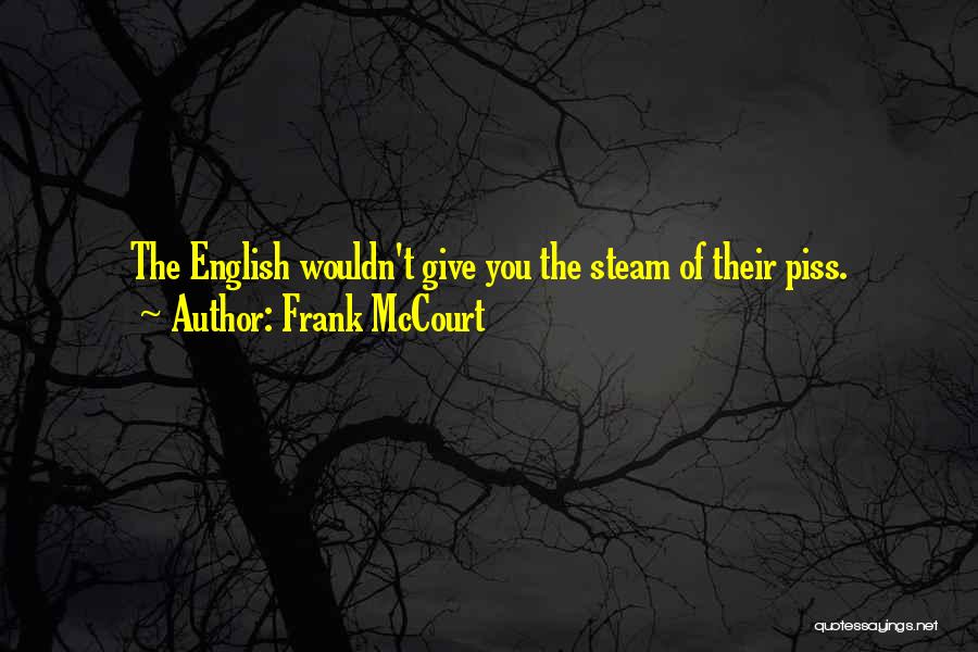 Frank McCourt Quotes: The English Wouldn't Give You The Steam Of Their Piss.