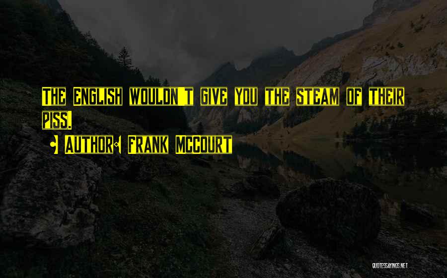 Frank McCourt Quotes: The English Wouldn't Give You The Steam Of Their Piss.