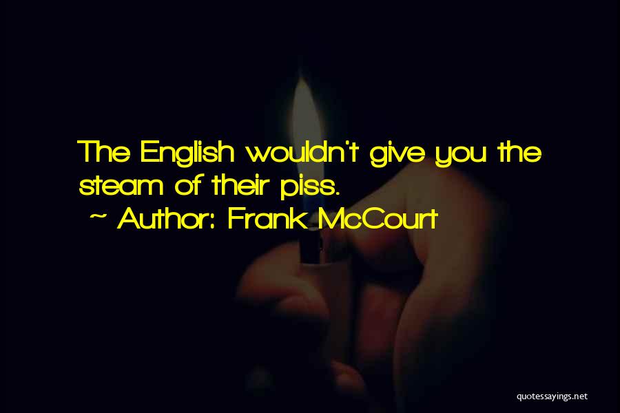 Frank McCourt Quotes: The English Wouldn't Give You The Steam Of Their Piss.