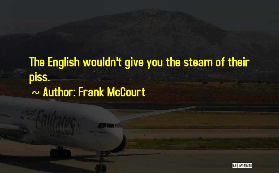 Frank McCourt Quotes: The English Wouldn't Give You The Steam Of Their Piss.