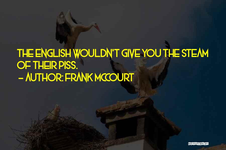 Frank McCourt Quotes: The English Wouldn't Give You The Steam Of Their Piss.