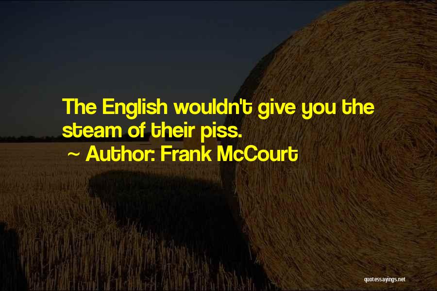 Frank McCourt Quotes: The English Wouldn't Give You The Steam Of Their Piss.