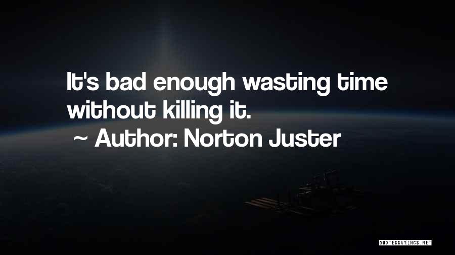 Norton Juster Quotes: It's Bad Enough Wasting Time Without Killing It.