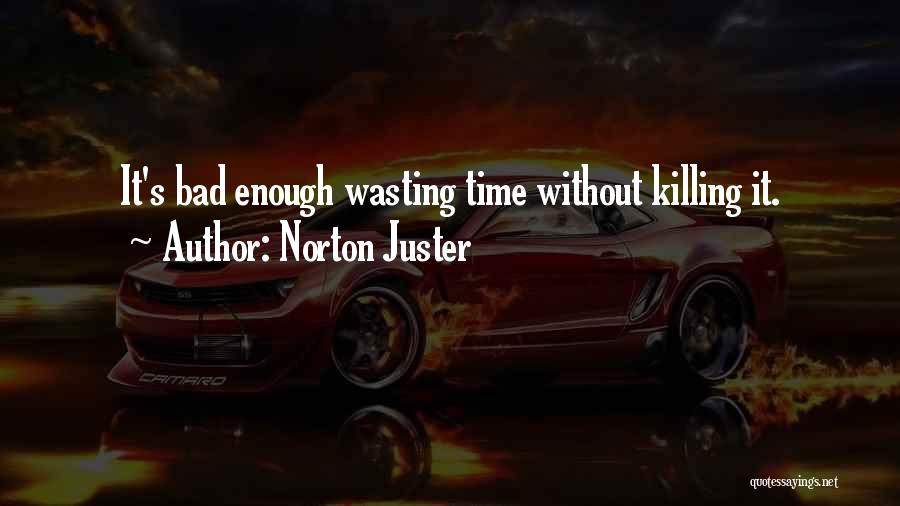 Norton Juster Quotes: It's Bad Enough Wasting Time Without Killing It.