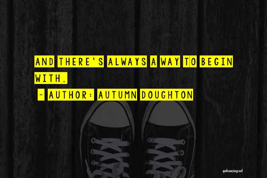 Autumn Doughton Quotes: And There's Always A Way To Begin With.