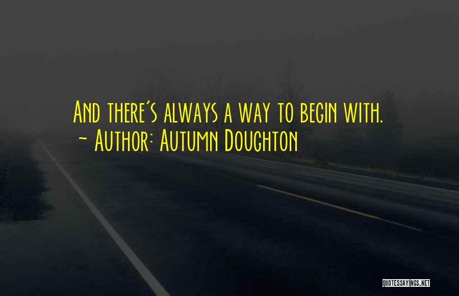 Autumn Doughton Quotes: And There's Always A Way To Begin With.