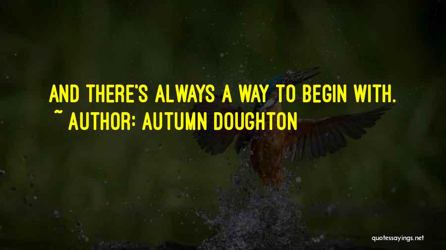 Autumn Doughton Quotes: And There's Always A Way To Begin With.