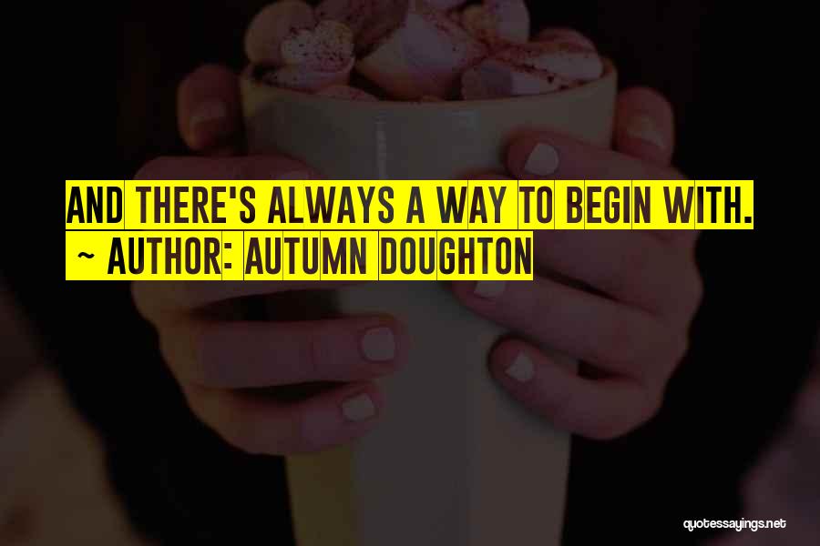 Autumn Doughton Quotes: And There's Always A Way To Begin With.