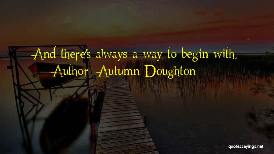 Autumn Doughton Quotes: And There's Always A Way To Begin With.