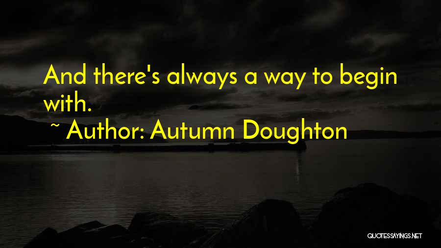 Autumn Doughton Quotes: And There's Always A Way To Begin With.