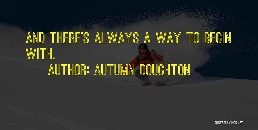 Autumn Doughton Quotes: And There's Always A Way To Begin With.