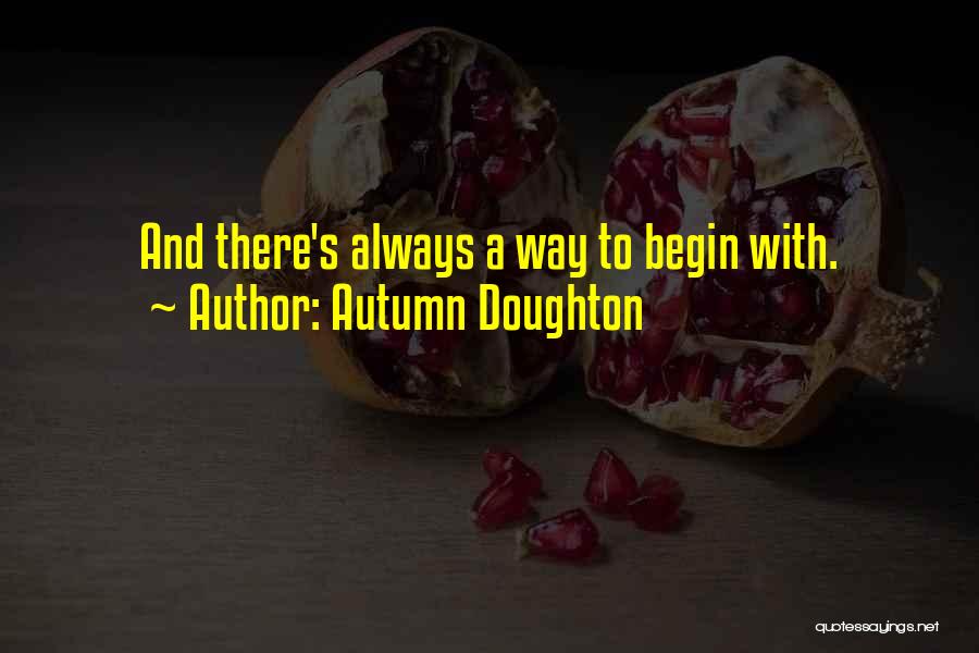 Autumn Doughton Quotes: And There's Always A Way To Begin With.