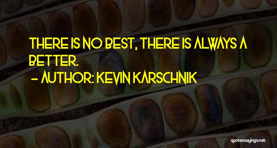 Kevin Karschnik Quotes: There Is No Best, There Is Always A Better.